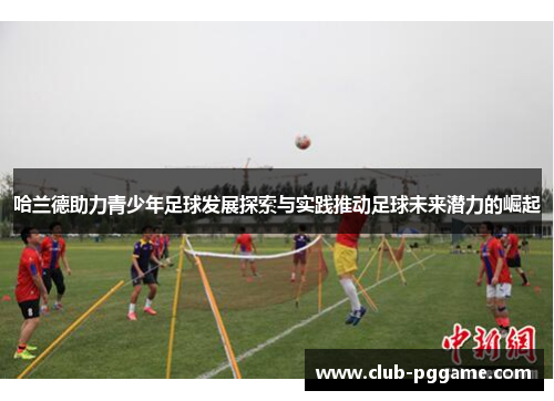 哈兰德助力青少年足球发展探索与实践推动足球未来潜力的崛起
