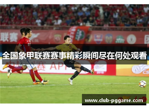 全国象甲联赛赛事精彩瞬间尽在何处观看