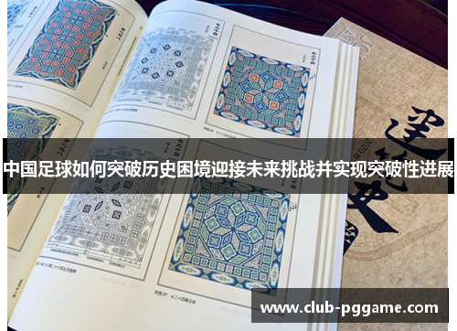 中国足球如何突破历史困境迎接未来挑战并实现突破性进展