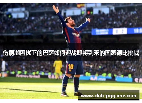 伤病潮困扰下的巴萨如何迎战即将到来的国家德比挑战