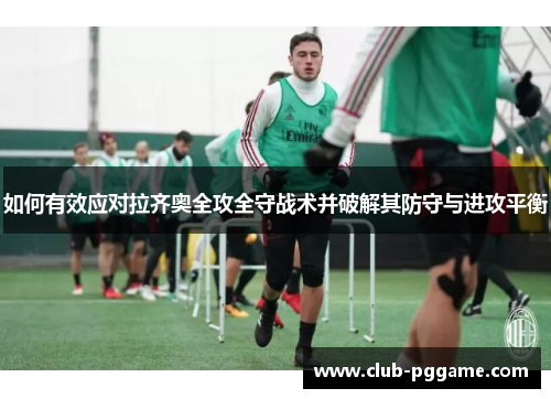 如何有效应对拉齐奥全攻全守战术并破解其防守与进攻平衡