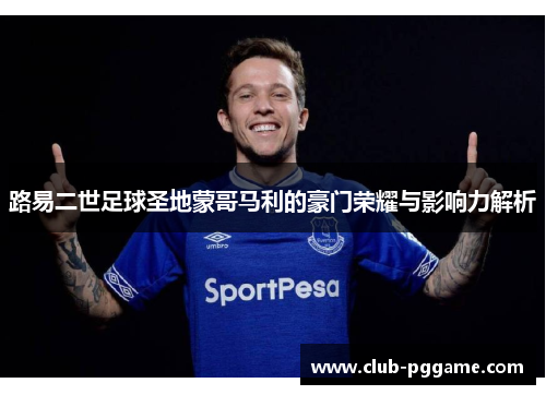 路易二世足球圣地蒙哥马利的豪门荣耀与影响力解析