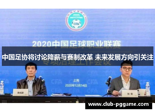 中国足协将讨论降薪与赛制改革 未来发展方向引关注