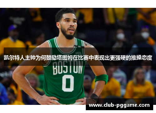 凯尔特人主帅为何鼓励塔图姆在比赛中表现出更强硬的推搡态度