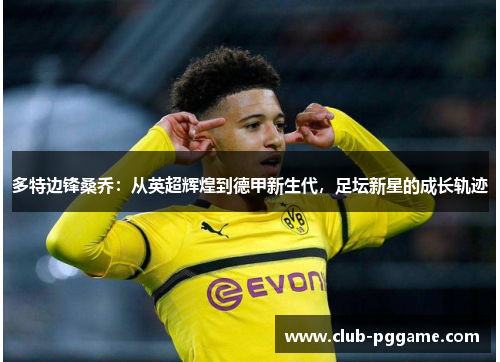 多特边锋桑乔：从英超辉煌到德甲新生代，足坛新星的成长轨迹