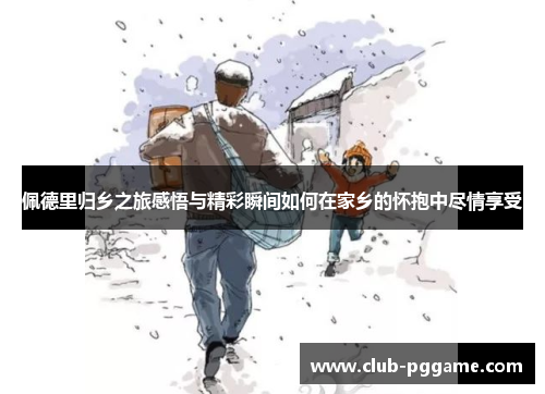 佩德里归乡之旅感悟与精彩瞬间如何在家乡的怀抱中尽情享受
