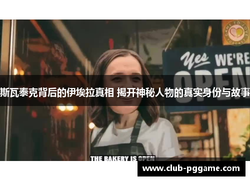 斯瓦泰克背后的伊埃拉真相 揭开神秘人物的真实身份与故事