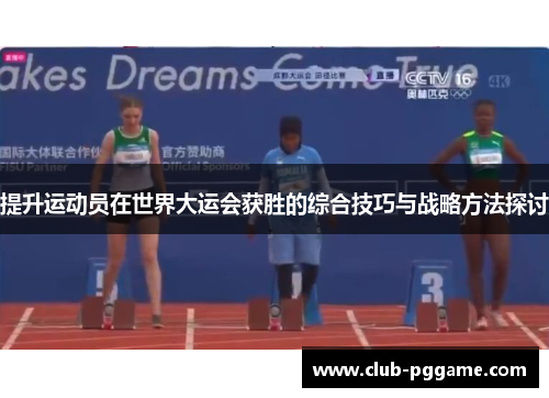 提升运动员在世界大运会获胜的综合技巧与战略方法探讨