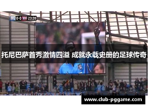 托尼巴萨首秀激情四溢 成就永载史册的足球传奇