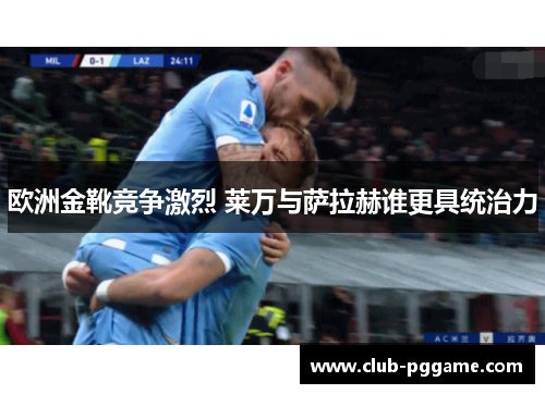 欧洲金靴竞争激烈 莱万与萨拉赫谁更具统治力