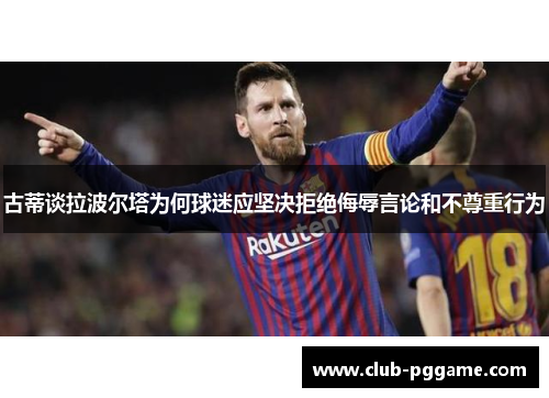 古蒂谈拉波尔塔为何球迷应坚决拒绝侮辱言论和不尊重行为