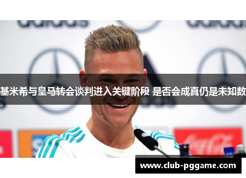 基米希与皇马转会谈判进入关键阶段 是否会成真仍是未知数