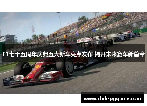 F1七十五周年庆典五大新车亮点发布 揭开未来赛车新篇章