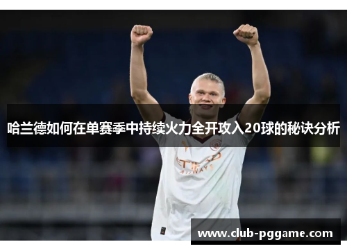 哈兰德如何在单赛季中持续火力全开攻入20球的秘诀分析