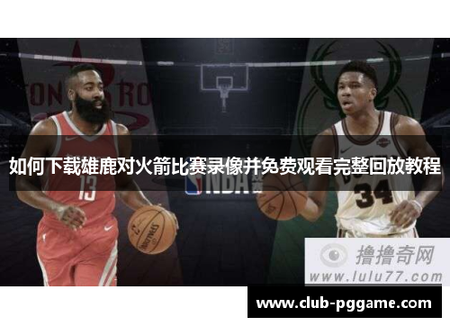 如何下载雄鹿对火箭比赛录像并免费观看完整回放教程