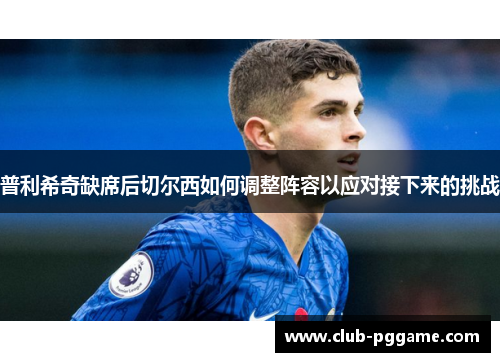 普利希奇缺席后切尔西如何调整阵容以应对接下来的挑战
