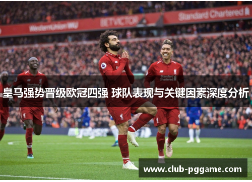 皇马强势晋级欧冠四强 球队表现与关键因素深度分析