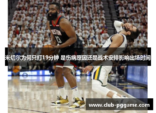 米切尔为何只打19分钟 是伤病原因还是战术安排影响出场时间