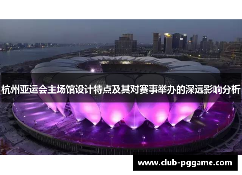 杭州亚运会主场馆设计特点及其对赛事举办的深远影响分析