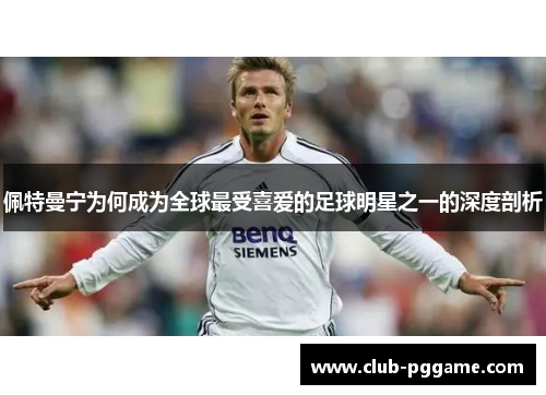 佩特曼宁为何成为全球最受喜爱的足球明星之一的深度剖析