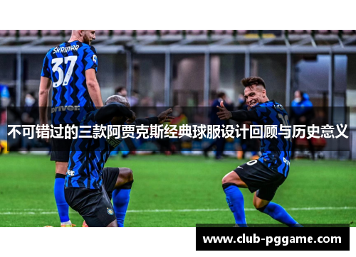 不可错过的三款阿贾克斯经典球服设计回顾与历史意义
