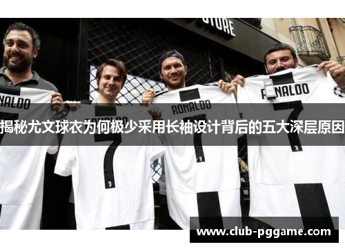 揭秘尤文球衣为何极少采用长袖设计背后的五大深层原因