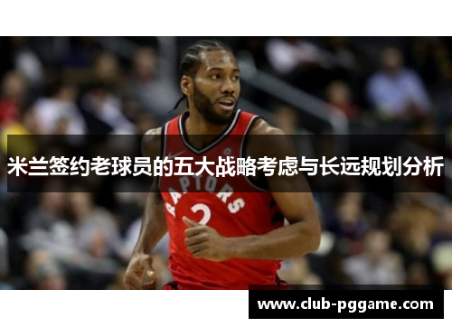 米兰签约老球员的五大战略考虑与长远规划分析