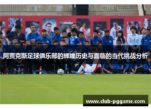 阿贾克斯足球俱乐部的辉煌历史与面临的当代挑战分析