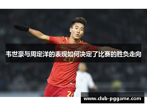 韦世豪与周定洋的表现如何决定了比赛的胜负走向