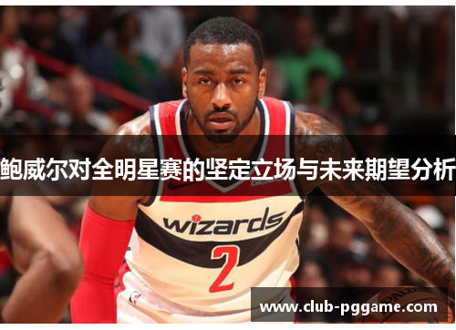 鲍威尔对全明星赛的坚定立场与未来期望分析