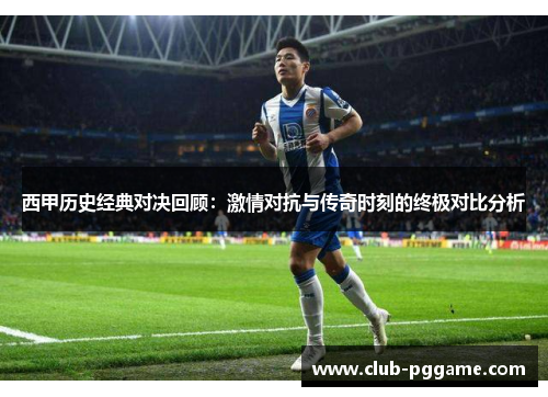 西甲历史经典对决回顾：激情对抗与传奇时刻的终极对比分析