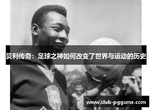 贝利传奇:足球之神如何改变了世界与运动的历史 贝利传奇:足球之神如何改变了世界与运动的历史