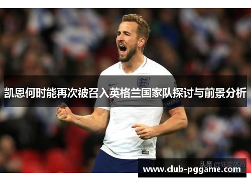 凯恩何时能再次被召入英格兰国家队探讨与前景分析 凯恩何时能再次被召入英格兰国家队探讨与前景分析