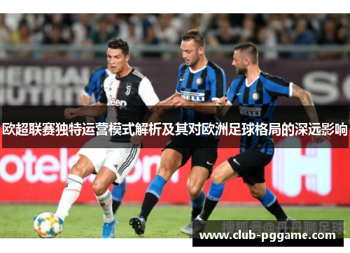 欧超联赛独特运营模式解析及其对欧洲足球格局的深远影响