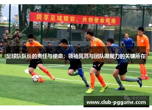 足球队队长的责任与使命：领袖风范与团队凝聚力的关键所在