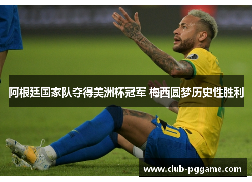 阿根廷国家队夺得美洲杯冠军 梅西圆梦历史性胜利 阿根廷国家队夺得美洲杯冠军 梅西圆梦历史性胜利
