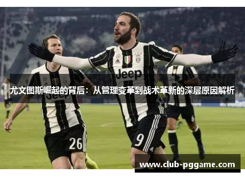 尤文图斯崛起的背后：从管理变革到战术革新的深层原因解析