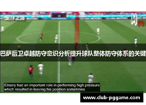巴萨后卫卓越防守意识分析提升球队整体防守体系的关键