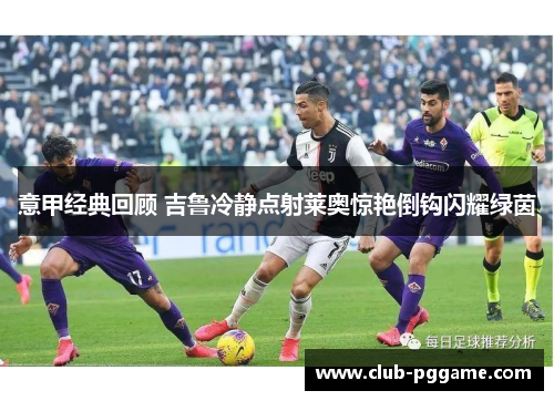 意甲经典回顾 吉鲁冷静点射莱奥惊艳倒钩闪耀绿茵