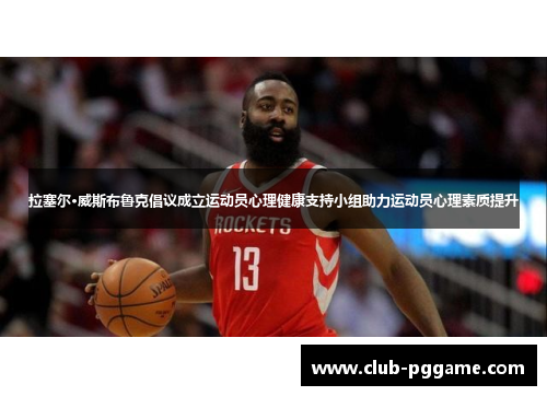 拉塞尔·威斯布鲁克倡议成立运动员心理健康支持小组助力运动员心理素质提升