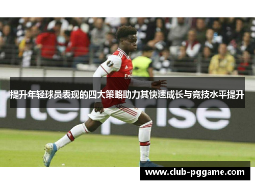提升年轻球员表现的四大策略助力其快速成长与竞技水平提升