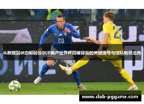 从数据到状态解码恰尔汗奥卢世界杯回暖背后的关键信号与球队前景走向