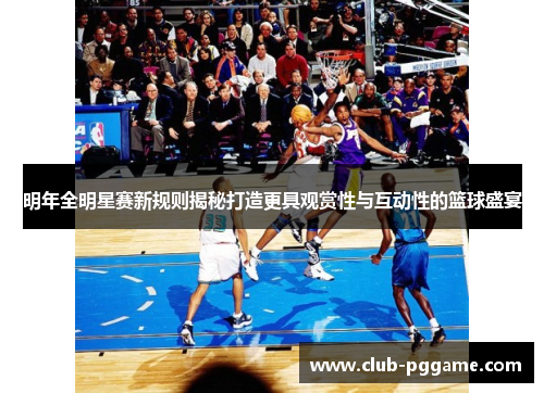 明年全明星赛新规则揭秘打造更具观赏性与互动性的篮球盛宴