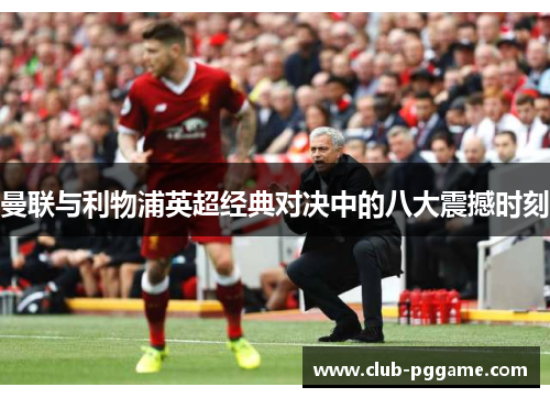 曼联与利物浦英超经典对决中的八大震撼时刻