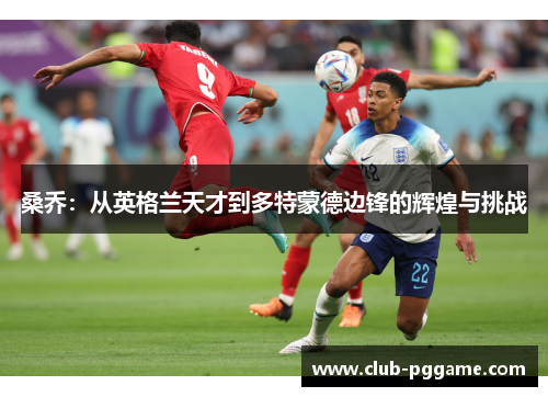 桑乔:从英格兰天才到多特蒙德边锋的辉煌与挑战 桑乔:从英格兰天才到多特蒙德边锋的辉煌与挑战