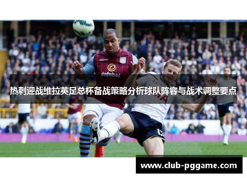 热刺迎战维拉英足总杯备战策略分析球队阵容与战术调整要点