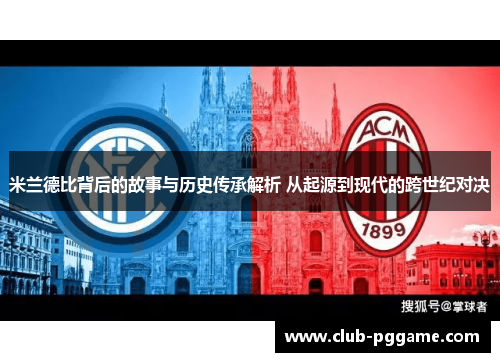米兰德比背后的故事与历史传承解析 从起源到现代的跨世纪对决