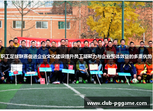 职工足球联赛促进企业文化建设提升员工凝聚力与企业整体效益的多重优势