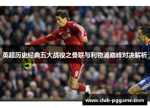 英超历史经典五大战役之曼联与利物浦巅峰对决解析