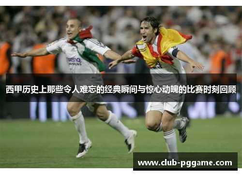 西甲历史上那些令人难忘的经典瞬间与惊心动魄的比赛时刻回顾
